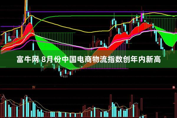 富牛网 8月份中国电商物流指数创年内新高