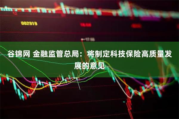 谷锦网 金融监管总局：将制定科技保险高质量发展的意见