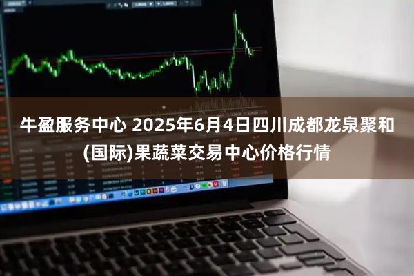 牛盈服务中心 2025年6月4日四川成都龙泉聚和(国际)果蔬菜交易中心价格行情