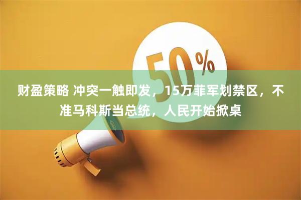 财盈策略 冲突一触即发，15万菲军划禁区，不准马科斯当总统，人民开始掀桌