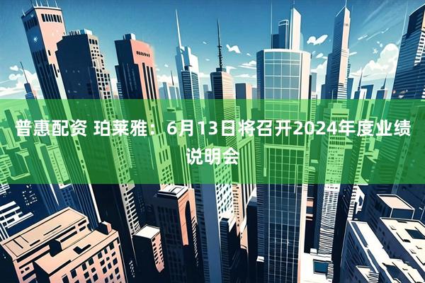 普惠配资 珀莱雅：6月13日将召开2024年度业绩说明会