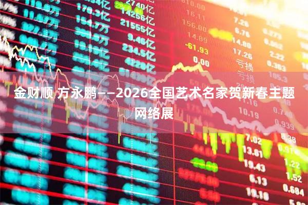 金财顺 方永鹏——2026全国艺术名家贺新春主题网络展