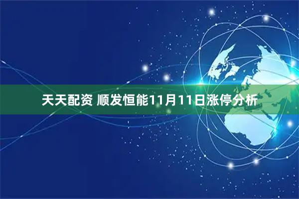 天天配资 顺发恒能11月11日涨停分析