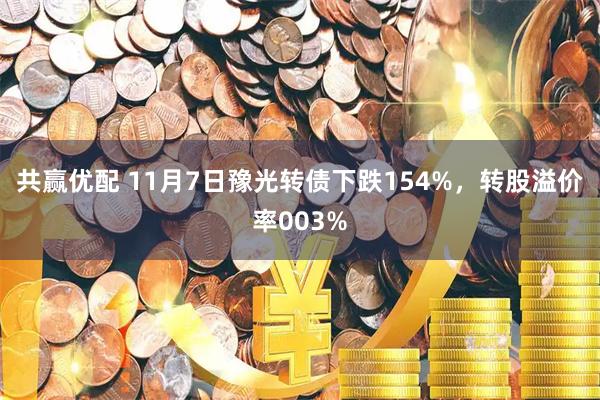 共赢优配 11月7日豫光转债下跌154%，转股溢价率003%