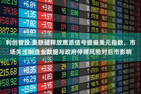 利创智投 美联储释放鹰派信号提振美元指数，市场关注制造业数据与政府停摆风险对后市影响