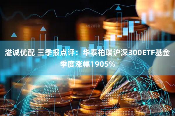 溢诚优配 三季报点评：华泰柏瑞沪深300ETF基金季度涨幅1905%