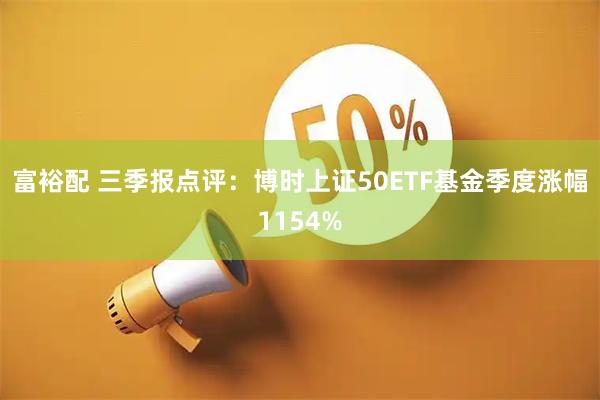 富裕配 三季报点评：博时上证50ETF基金季度涨幅1154%